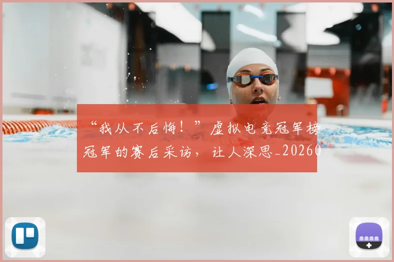 “我从不后悔！”虚拟电竞冠军榜冠军的赛后采访，让人深思_20260715183040