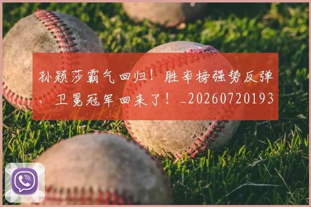 孙颖莎霸气回归！胜率榜强势反弹，卫冕冠军回来了！_20260720193220