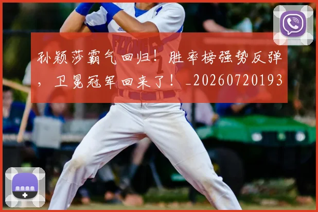 孙颖莎霸气回归！胜率榜强势反弹，卫冕冠军回来了！_20260720193220