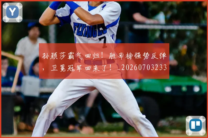孙颖莎霸气回归！胜率榜强势反弹，卫冕冠军回来了！_20260703233443