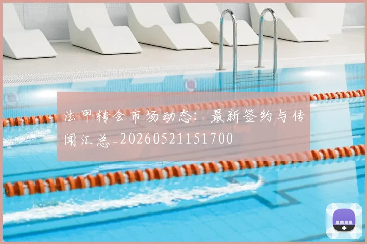 法甲转会市场动态：最新签约与传闻汇总_20260521151700