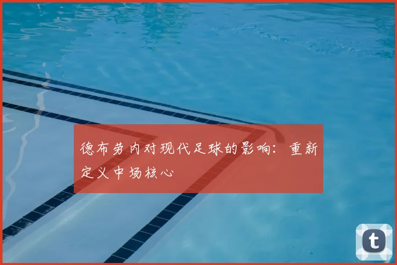 德布劳内对现代足球的影响：重新定义中场核心