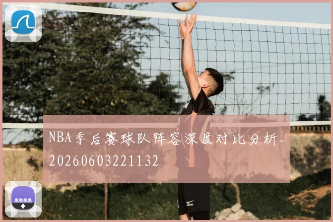 NBA季后赛球队阵容深度对比分析_20260603221132
