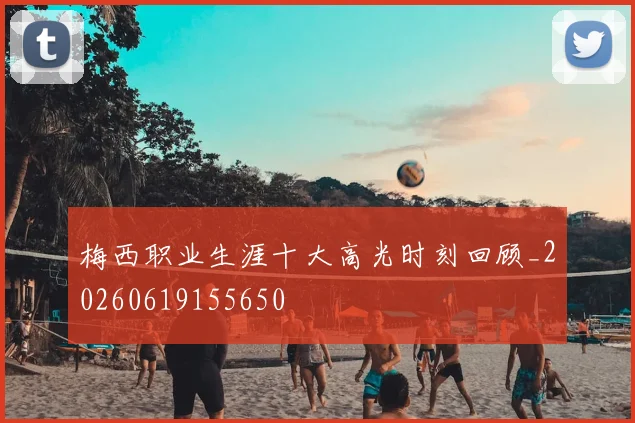 梅西职业生涯十大高光时刻回顾_20260619155650