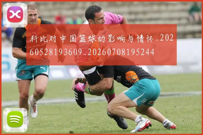 科比对中国篮球的影响与情怀_20260528193609_20260708195244