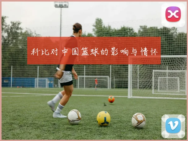 科比对中国篮球的影响与情怀