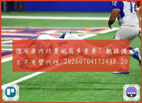 德布劳内对曼城有多重要?数据揭示不可替代性_20260704172448_20260722160143