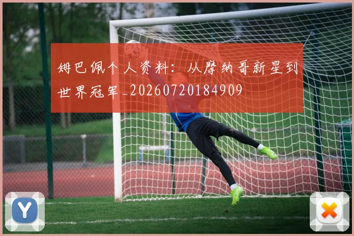 姆巴佩个人资料:从摩纳哥新星到世界冠军_20260720184909
