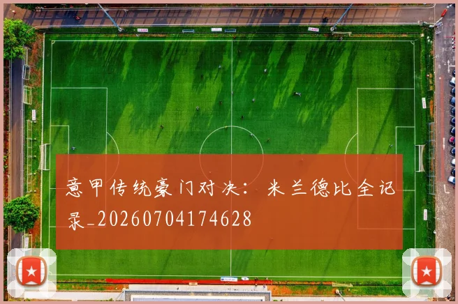 意甲传统豪门对决:米兰德比全记录_20260704174628