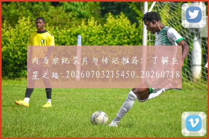 内马尔纪录片与传记推荐:了解巨星之路_20260703215450_20260718005315