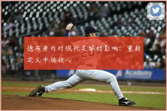 德布劳内对现代足球的影响:重新定义中场核心