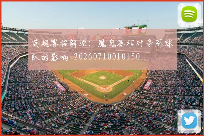 英超赛程解读:魔鬼赛程对争冠球队的影响_20260710010150
