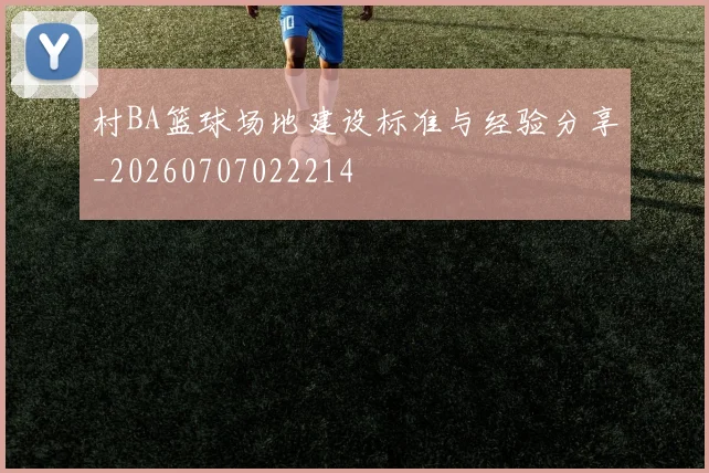 村BA篮球场地建设标准与经验分享_20260707022214