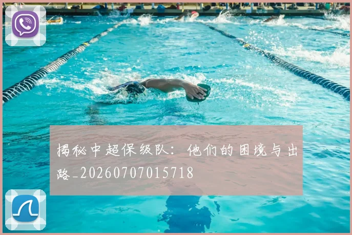 揭秘中超保级队:他们的困境与出路_20260707015718