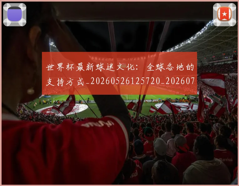世界杯最新球迷文化：全球各地的支持方式_20260526125720_20260715192239