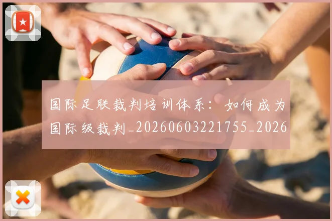 国际足联裁判培训体系:如何成为国际级裁判_20260603221755_20260703225145_20260719170757