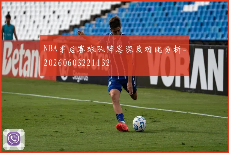 NBA季后赛球队阵容深度对比分析_20260603221132