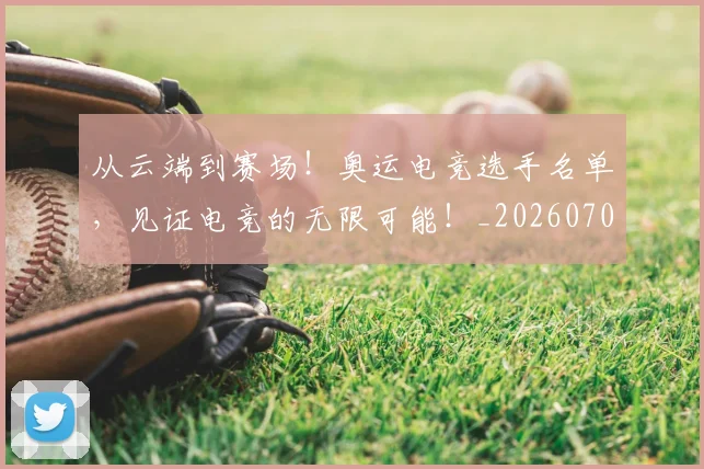 从云端到赛场!奥运电竞选手名单,见证电竞的无限可能!_20260708185655