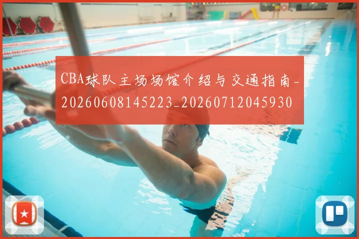 CBA球队主场场馆介绍与交通指南_20260608145223_20260712045930